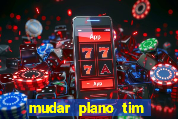 mudar plano tim mais barato